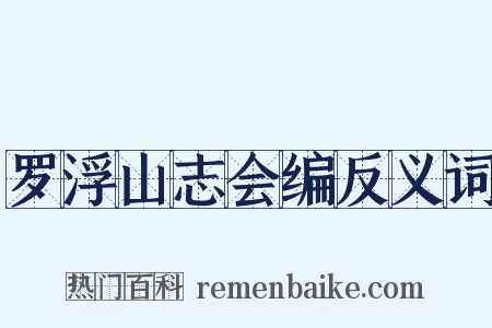 罗浮山志会编反义词是什么意思的图片